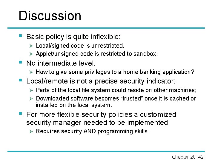 Discussion § Basic policy is quite inflexible: Ø Local/signed code is unrestricted. Ø Applet/unsigned