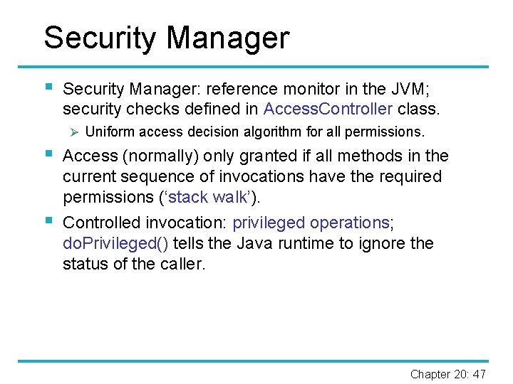 Security Manager § Security Manager: reference monitor in the JVM; security checks defined in