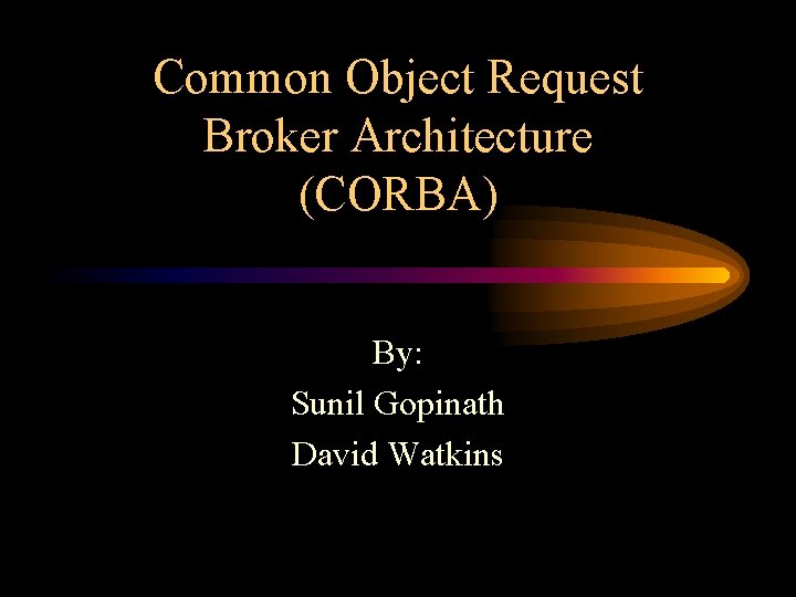 Common Object Request Broker Architecture (CORBA) By: Sunil Gopinath David Watkins 