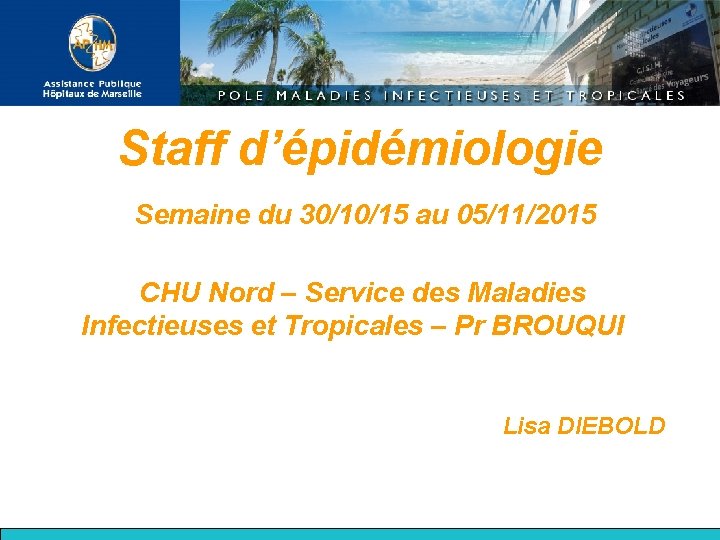 Staff d’épidémiologie Semaine du 30/10/15 au 05/11/2015 CHU Nord – Service des Maladies Infectieuses