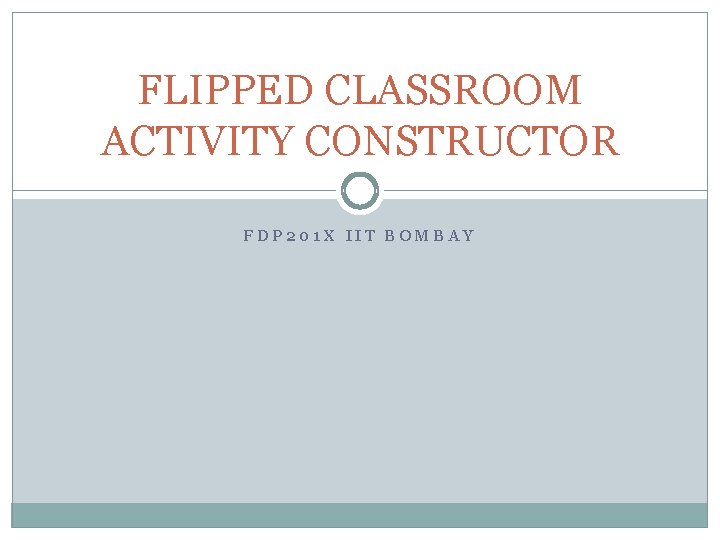 FLIPPED CLASSROOM ACTIVITY CONSTRUCTOR FDP 201 X IIT BOMBAY 