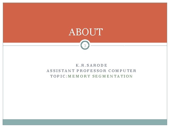 ABOUT 3 K. R. SARODE ASSISTANT PROFESSOR COMPUTER TOPIC: MEMORY SEGMENTATION 