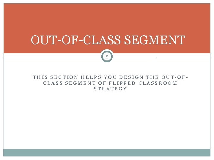 OUT-OF-CLASS SEGMENT 5 THIS SECTION HELPS YOU DESIGN THE OUT-OFCLASS SEGMENT OF FLIPPED CLASSROOM