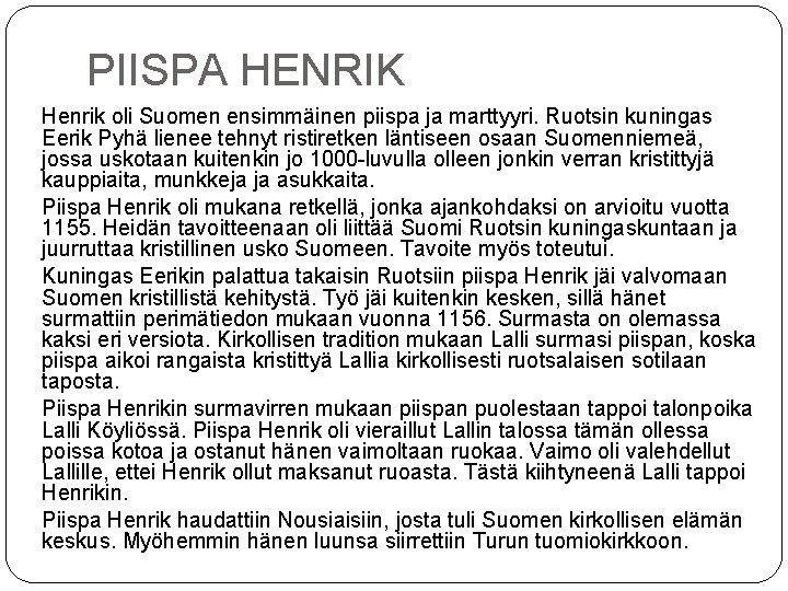 PIISPA HENRIK Henrik oli Suomen ensimmäinen piispa ja marttyyri. Ruotsin kuningas Eerik Pyhä lienee PIISPA HENRIK Henrik oli Suomen ensimmäinen piispa ja marttyyri. Ruotsin kuningas Eerik Pyhä lienee