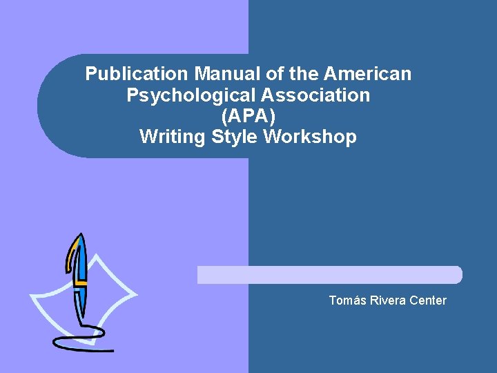 Publication Manual of the American Psychological Association (APA) Writing Style Workshop Tomás Rivera Center