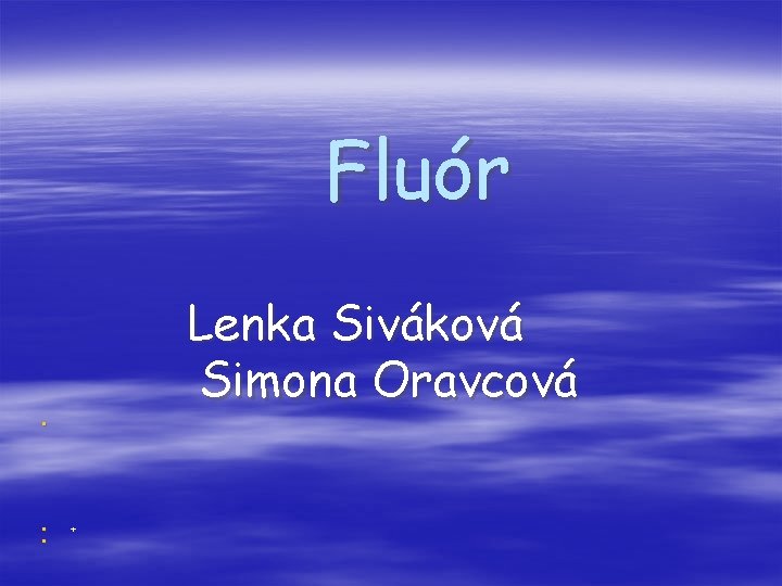 Fluór Lenka Siváková Simona Oravcová § § § + 