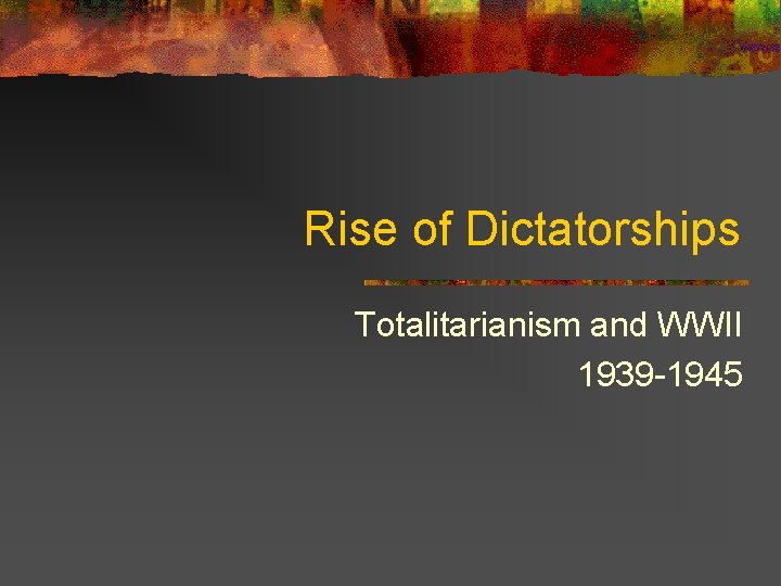 Rise of Dictatorships Totalitarianism and WWII 1939 -1945 