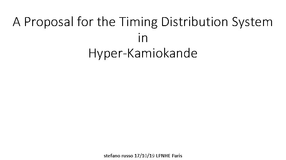 A Proposal for the Timing Distribution System in Hyper-Kamiokande stefano russo 17/10/19 LPNHE Paris