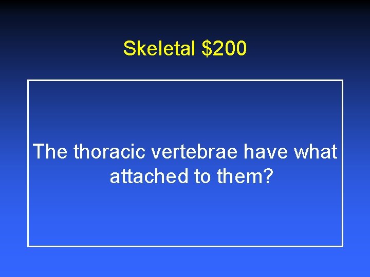 Skeletal $200 The thoracic vertebrae have what attached to them? 