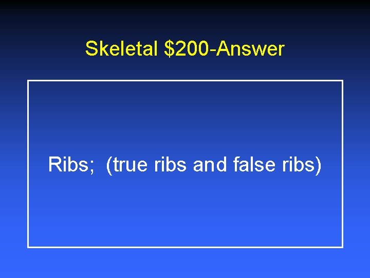 Skeletal $200 -Answer Ribs; (true ribs and false ribs) 