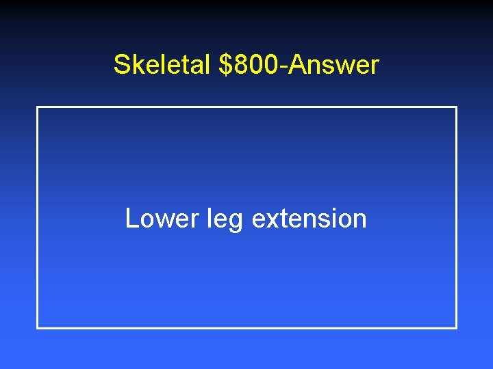 Skeletal $800 -Answer Lower leg extension 