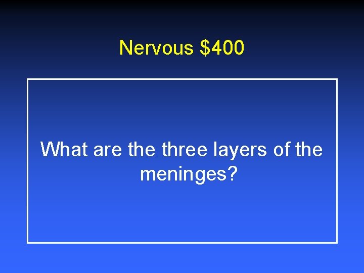 Nervous $400 What are three layers of the meninges? 