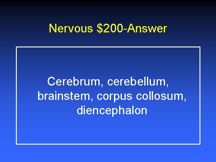 Nervous $200 -Answer Cerebrum, cerebellum, brainstem, corpus collosum, diencephalon 