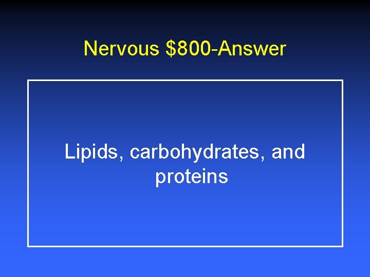 Nervous $800 -Answer Lipids, carbohydrates, and proteins 