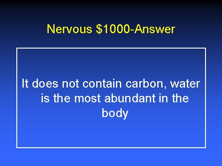 Nervous $1000 -Answer It does not contain carbon, water is the most abundant in