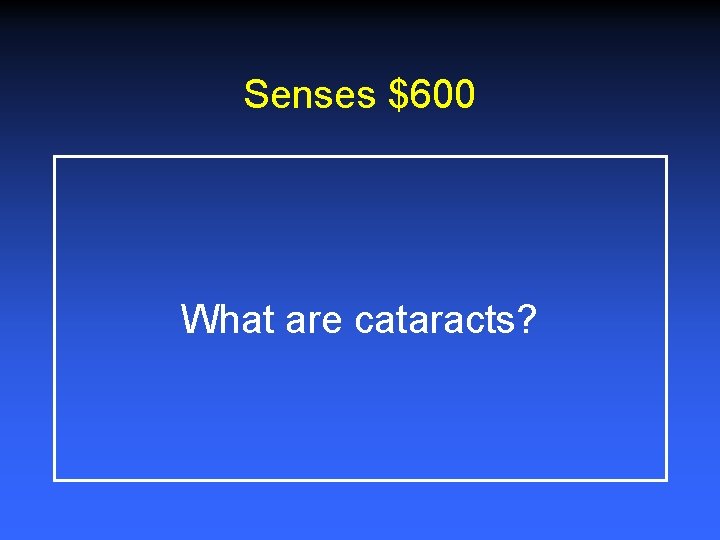 Senses $600 What are cataracts? 