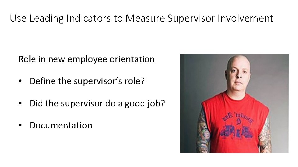 Use Leading Indicators to Measure Supervisor Involvement Role in new employee orientation • Define
