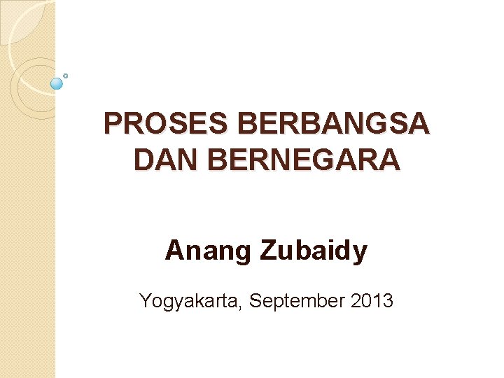 PROSES BERBANGSA DAN BERNEGARA Anang Zubaidy Yogyakarta, September 2013 