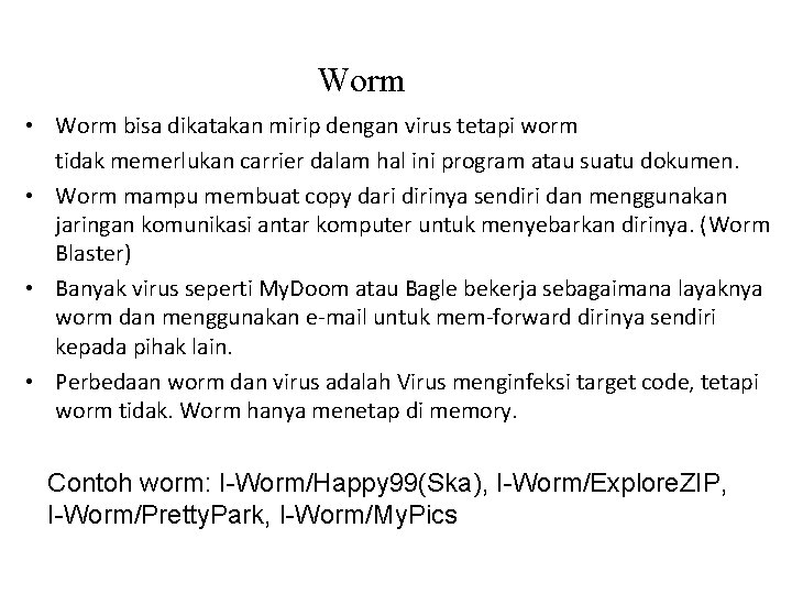 Worm • Worm bisa dikatakan mirip dengan virus tetapi worm tidak memerlukan carrier dalam