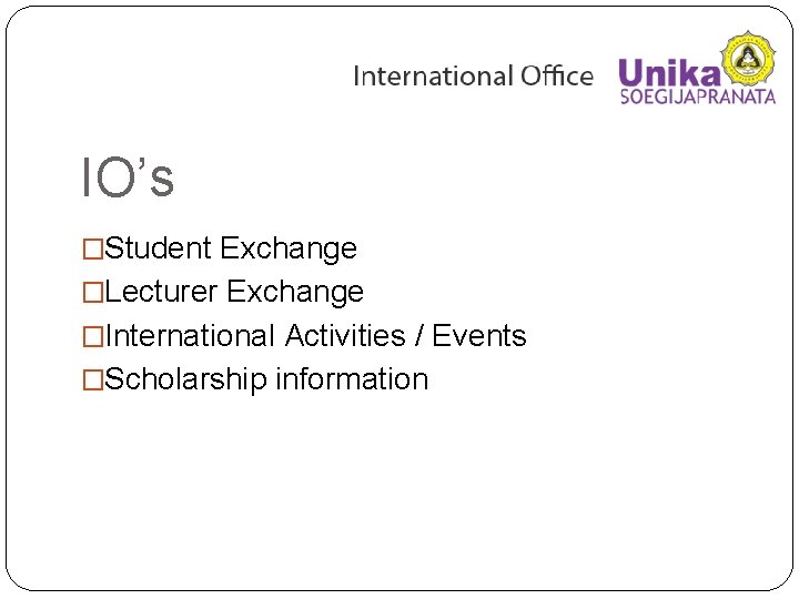 IO’s �Student Exchange �Lecturer Exchange �International Activities / Events �Scholarship information 