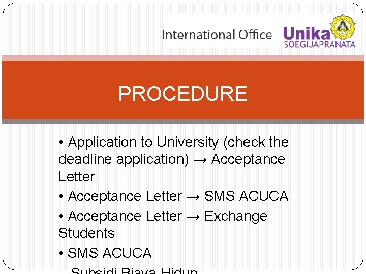 PROCEDURE • Application to University (check the deadline application) → Acceptance Letter • Acceptance
