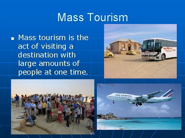 Mass Tourism n Mass tourism is the act of visiting a destination with large