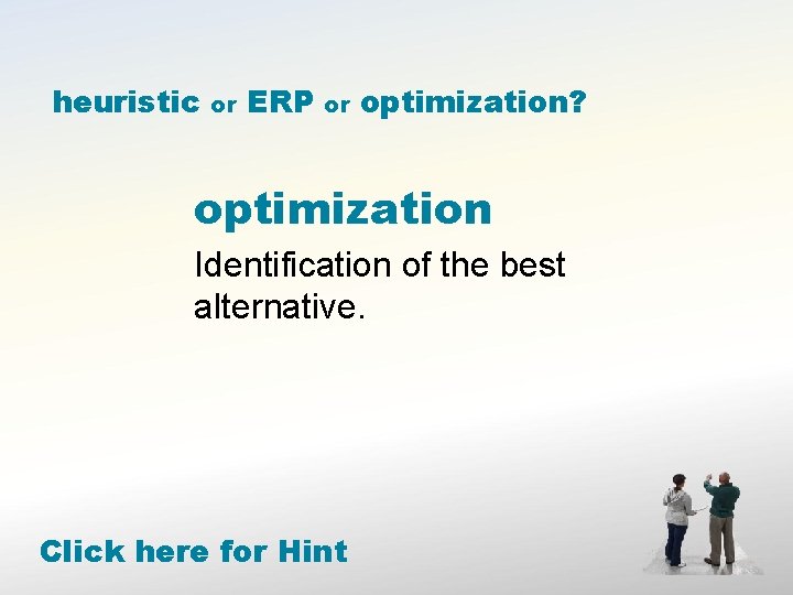 heuristic or ERP or optimization? optimization Identification of the best alternative. Click here for
