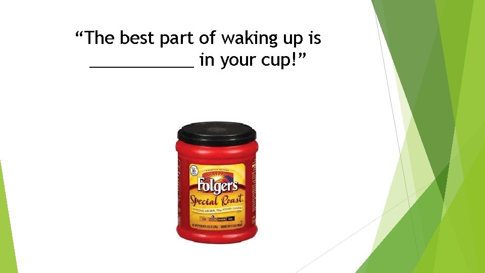 “The best part of waking up is ______ in your cup!” 