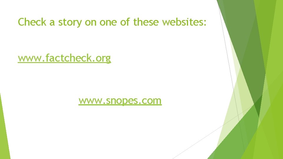 Check a story on one of these websites: www. factcheck. org www. snopes. com