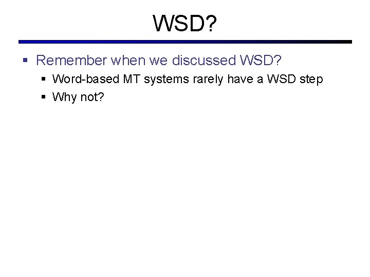 WSD? § Remember when we discussed WSD? § Word-based MT systems rarely have a