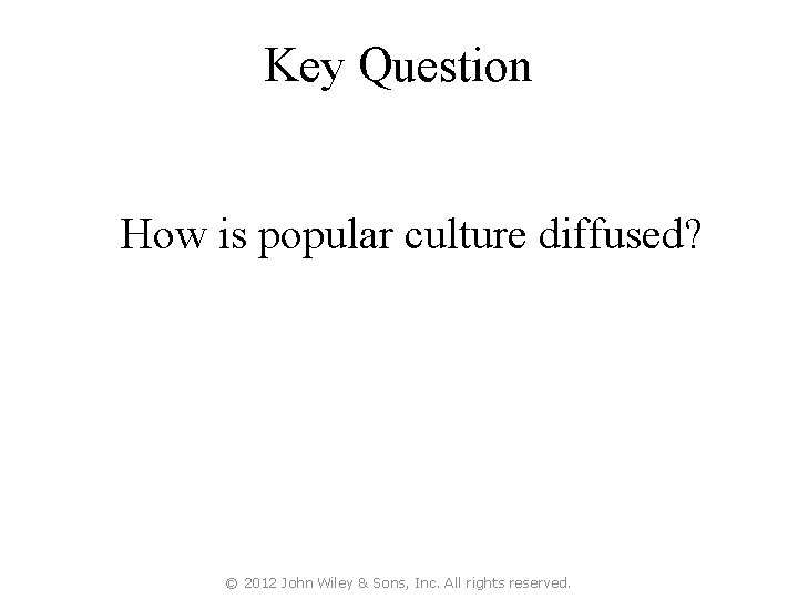 Key Question How is popular culture diffused? © 2012 John Wiley & Sons, Inc.