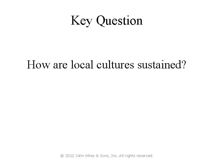 Key Question How are local cultures sustained? © 2012 John Wiley & Sons, Inc.