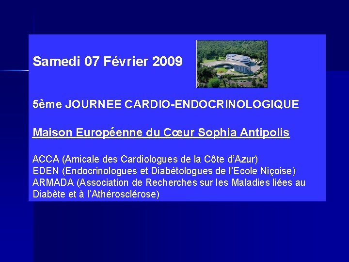 Samedi 07 Février 2009 5ème JOURNEE CARDIO-ENDOCRINOLOGIQUE Maison Européenne du Cœur Sophia Antipolis ACCA