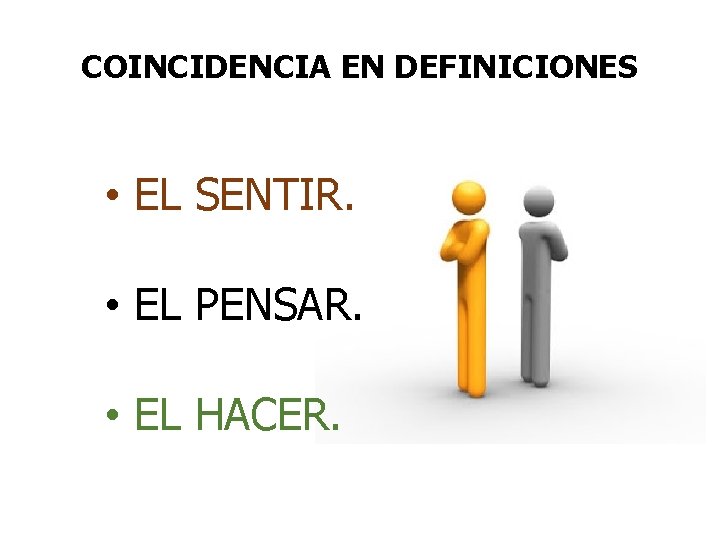 COINCIDENCIA EN DEFINICIONES • EL SENTIR. • EL PENSAR. • EL HACER. 