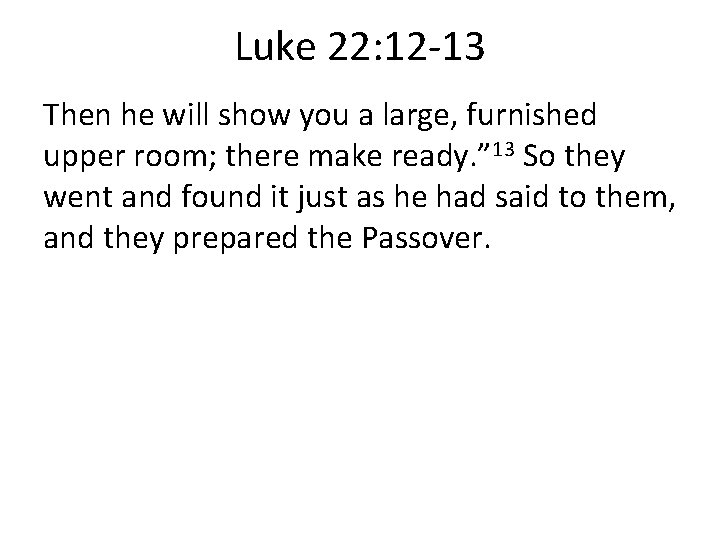 Luke 22: 12 -13 Then he will show you a large, furnished upper room;