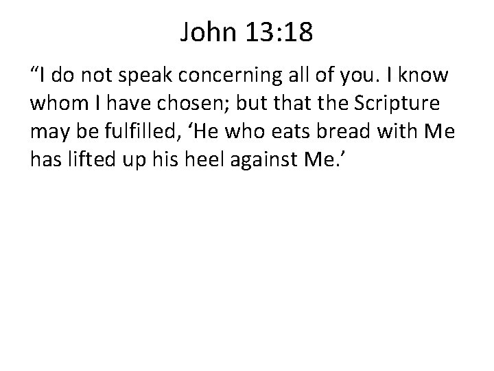 John 13: 18 “I do not speak concerning all of you. I know whom