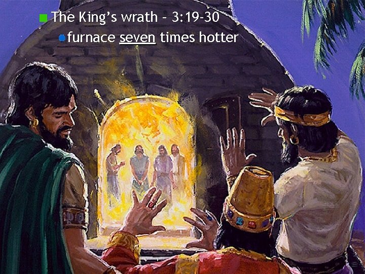 The King’s wrath – 3: 19 -30 furnace seven times hotter 