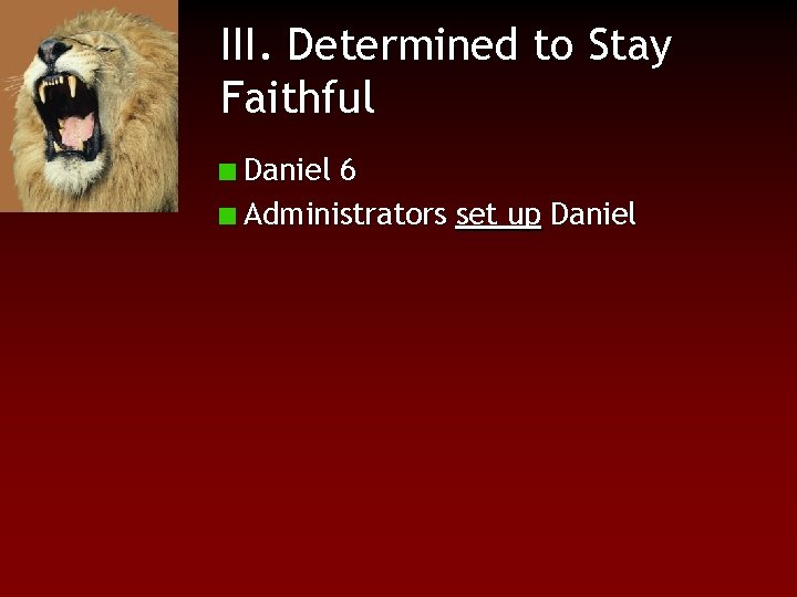 III. Determined to Stay Faithful Daniel 6 Administrators set up Daniel 