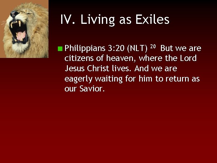 IV. Living as Exiles Philippians 3: 20 (NLT) 20 But we are citizens of