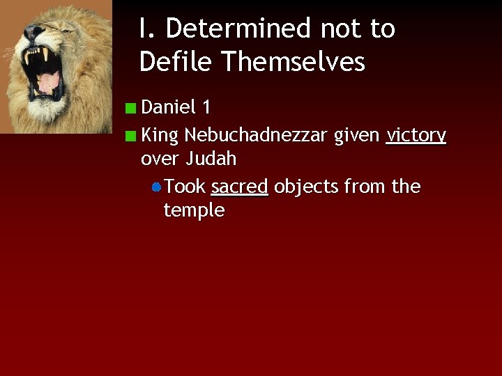 I. Determined not to Defile Themselves Daniel 1 King Nebuchadnezzar given victory over Judah