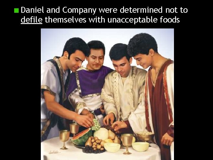 Daniel and Company were determined not to defile themselves with unacceptable foods 