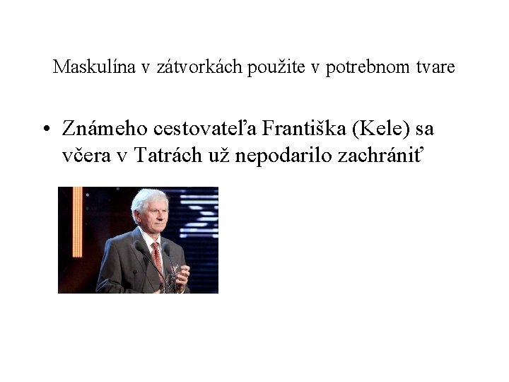 Maskulína v zátvorkách použite v potrebnom tvare • Známeho cestovateľa Františka (Kele) sa včera