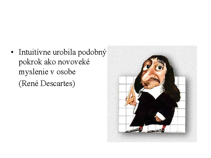  • Intuitívne urobila podobný pokrok ako novoveké myslenie v osobe (René Descartes) 