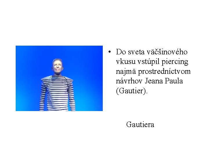  • Do sveta väčšinového vkusu vstúpil piercing najmä prostredníctvom návrhov Jeana Paula (Gautier).