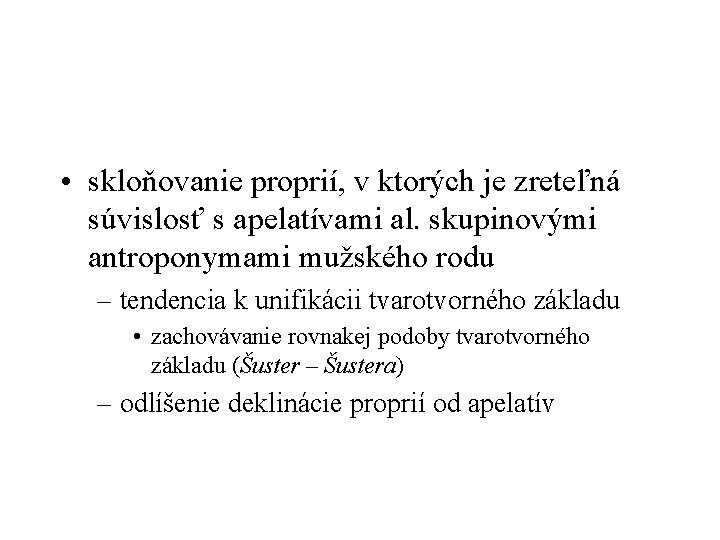  • skloňovanie proprií, v ktorých je zreteľná súvislosť s apelatívami al. skupinovými antroponymami