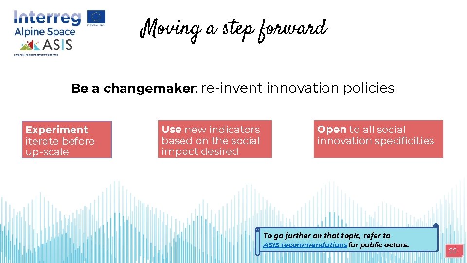 Moving a step forward Be a changemaker: re-invent innovation policies Experiment iterate before up-scale