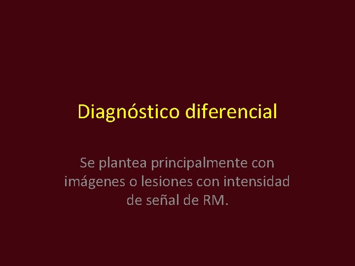 Diagnóstico diferencial Se plantea principalmente con imágenes o lesiones con intensidad de señal de