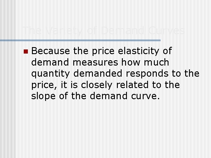 The Variety of Demand Curves n Because the price elasticity of demand measures how