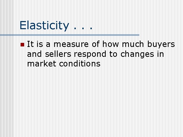 Elasticity. . . n It is a measure of how much buyers and sellers