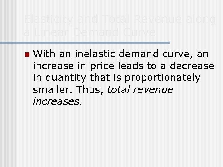 Elasticity and Total Revenue along a Linear Demand Curve n With an inelastic demand